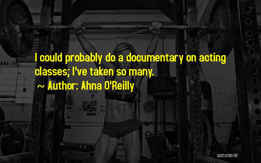 Ahna O'Reilly Quotes: I Could Probably Do A Documentary On Acting Classes; I've Taken So Many.