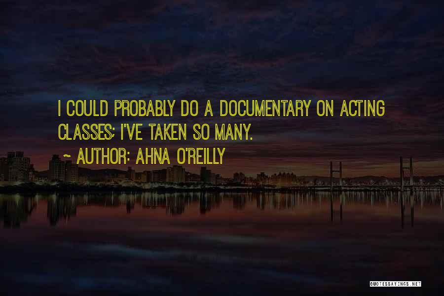 Ahna O'Reilly Quotes: I Could Probably Do A Documentary On Acting Classes; I've Taken So Many.