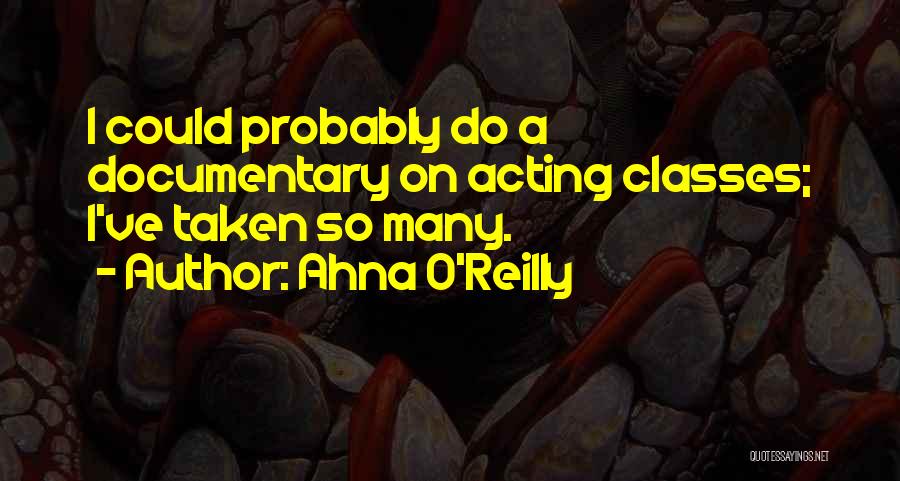 Ahna O'Reilly Quotes: I Could Probably Do A Documentary On Acting Classes; I've Taken So Many.