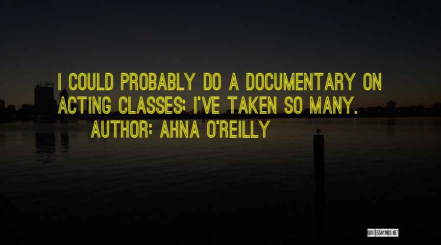Ahna O'Reilly Quotes: I Could Probably Do A Documentary On Acting Classes; I've Taken So Many.
