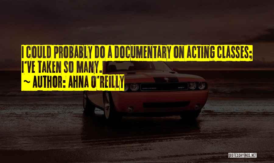 Ahna O'Reilly Quotes: I Could Probably Do A Documentary On Acting Classes; I've Taken So Many.
