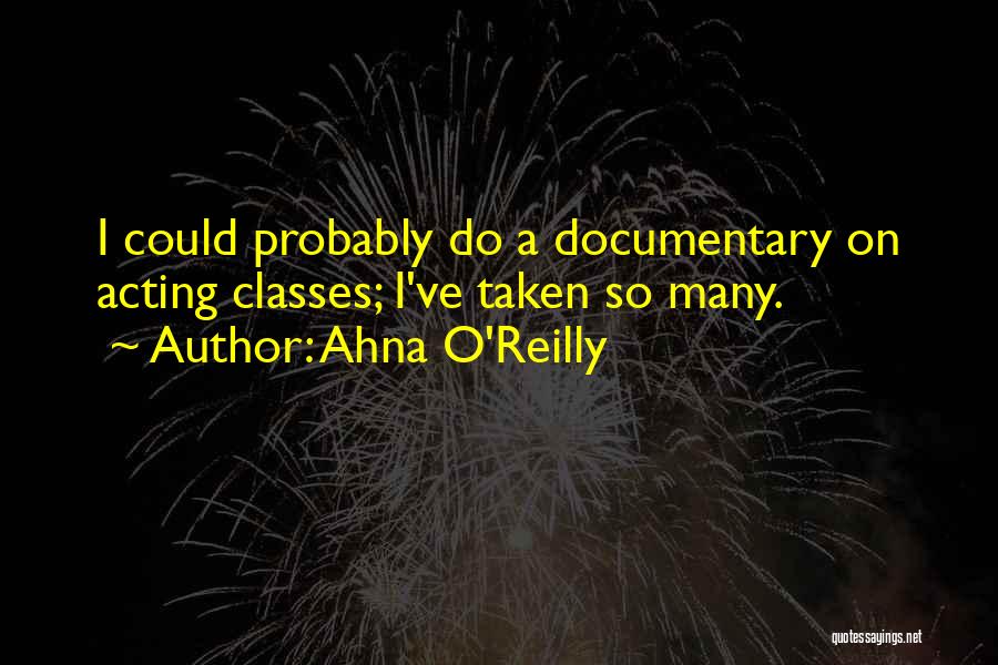 Ahna O'Reilly Quotes: I Could Probably Do A Documentary On Acting Classes; I've Taken So Many.