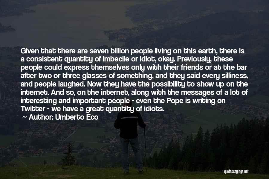 Umberto Eco Quotes: Given That There Are Seven Billion People Living On This Earth, There Is A Consistent Quantity Of Imbecile Or Idiot,