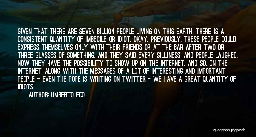 Umberto Eco Quotes: Given That There Are Seven Billion People Living On This Earth, There Is A Consistent Quantity Of Imbecile Or Idiot,