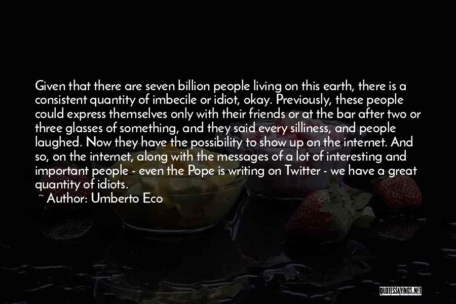 Umberto Eco Quotes: Given That There Are Seven Billion People Living On This Earth, There Is A Consistent Quantity Of Imbecile Or Idiot,