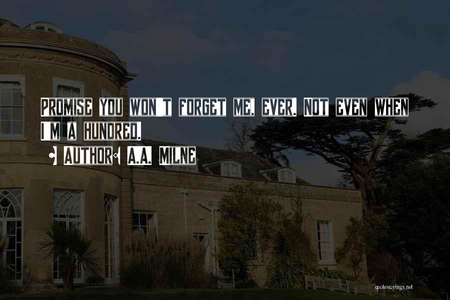 A.A. Milne Quotes: Promise You Won't Forget Me, Ever. Not Even When I'm A Hundred.