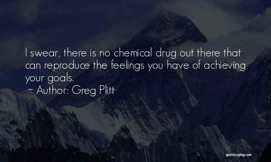 Greg Plitt Quotes: I Swear, There Is No Chemical Drug Out There That Can Reproduce The Feelings You Have Of Achieving Your Goals.