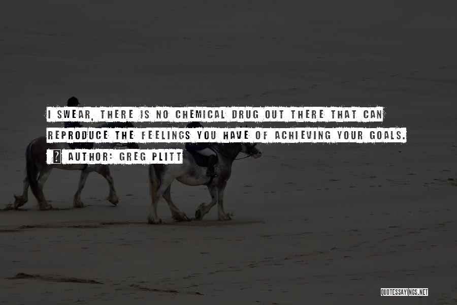 Greg Plitt Quotes: I Swear, There Is No Chemical Drug Out There That Can Reproduce The Feelings You Have Of Achieving Your Goals.