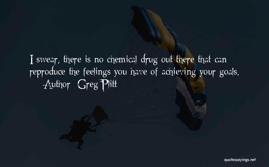 Greg Plitt Quotes: I Swear, There Is No Chemical Drug Out There That Can Reproduce The Feelings You Have Of Achieving Your Goals.