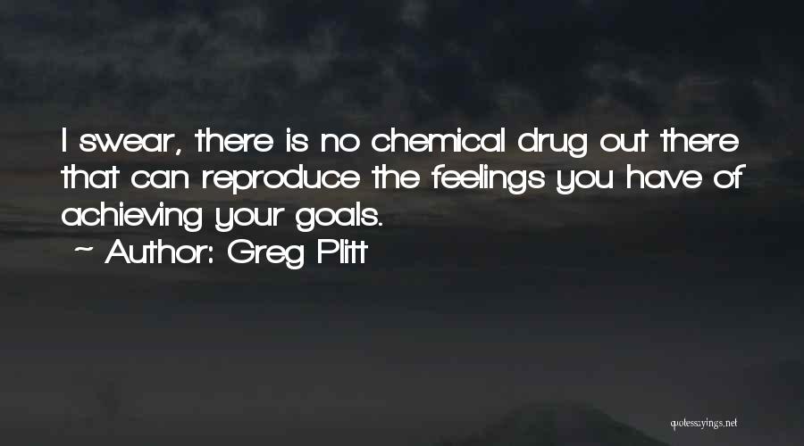 Greg Plitt Quotes: I Swear, There Is No Chemical Drug Out There That Can Reproduce The Feelings You Have Of Achieving Your Goals.