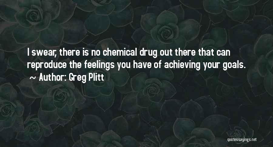 Greg Plitt Quotes: I Swear, There Is No Chemical Drug Out There That Can Reproduce The Feelings You Have Of Achieving Your Goals.