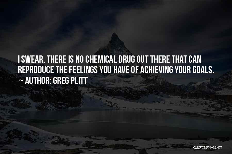 Greg Plitt Quotes: I Swear, There Is No Chemical Drug Out There That Can Reproduce The Feelings You Have Of Achieving Your Goals.