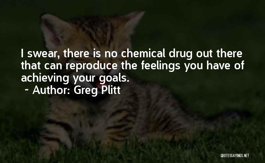 Greg Plitt Quotes: I Swear, There Is No Chemical Drug Out There That Can Reproduce The Feelings You Have Of Achieving Your Goals.