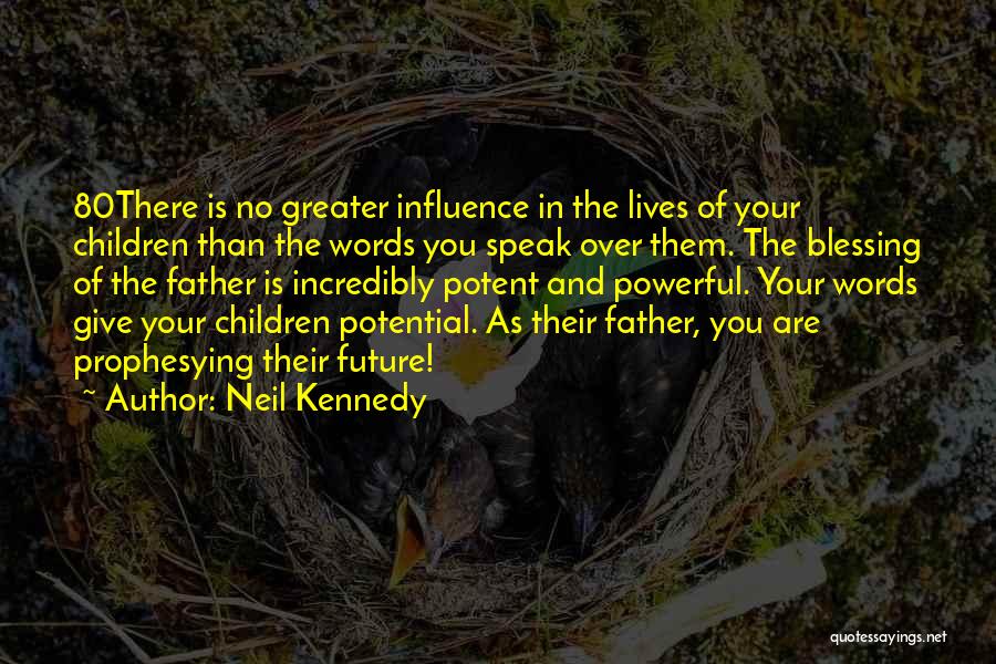 Neil Kennedy Quotes: 80there Is No Greater Influence In The Lives Of Your Children Than The Words You Speak Over Them. The Blessing