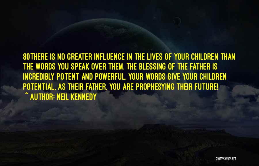Neil Kennedy Quotes: 80there Is No Greater Influence In The Lives Of Your Children Than The Words You Speak Over Them. The Blessing
