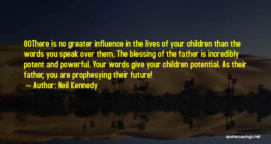 Neil Kennedy Quotes: 80there Is No Greater Influence In The Lives Of Your Children Than The Words You Speak Over Them. The Blessing