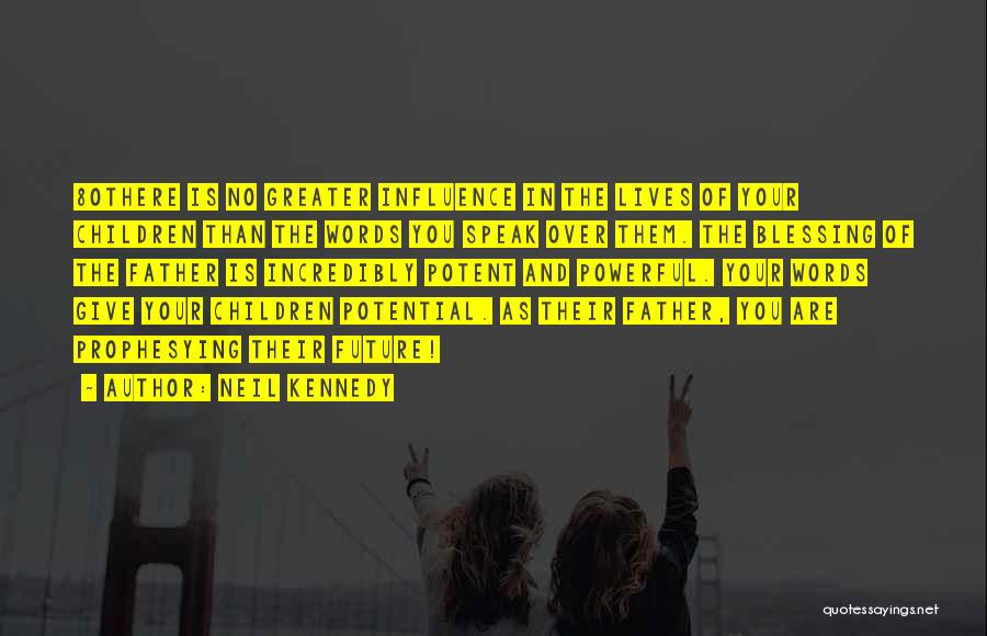 Neil Kennedy Quotes: 80there Is No Greater Influence In The Lives Of Your Children Than The Words You Speak Over Them. The Blessing