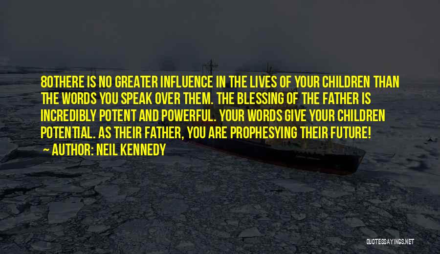 Neil Kennedy Quotes: 80there Is No Greater Influence In The Lives Of Your Children Than The Words You Speak Over Them. The Blessing