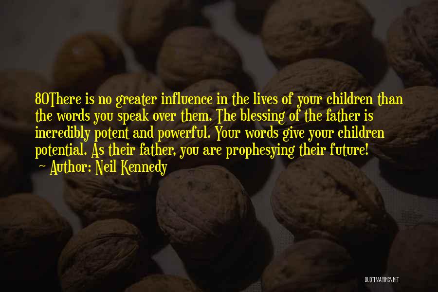Neil Kennedy Quotes: 80there Is No Greater Influence In The Lives Of Your Children Than The Words You Speak Over Them. The Blessing