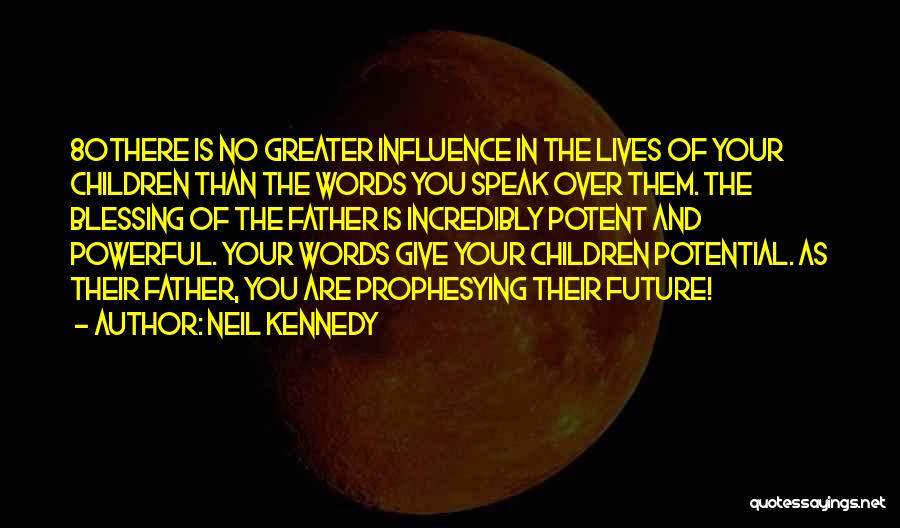 Neil Kennedy Quotes: 80there Is No Greater Influence In The Lives Of Your Children Than The Words You Speak Over Them. The Blessing