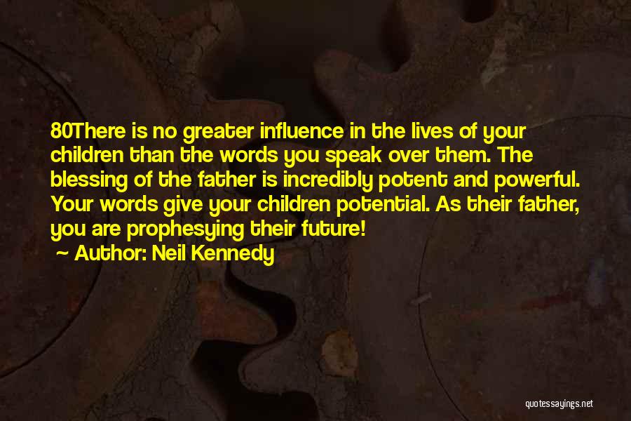 Neil Kennedy Quotes: 80there Is No Greater Influence In The Lives Of Your Children Than The Words You Speak Over Them. The Blessing