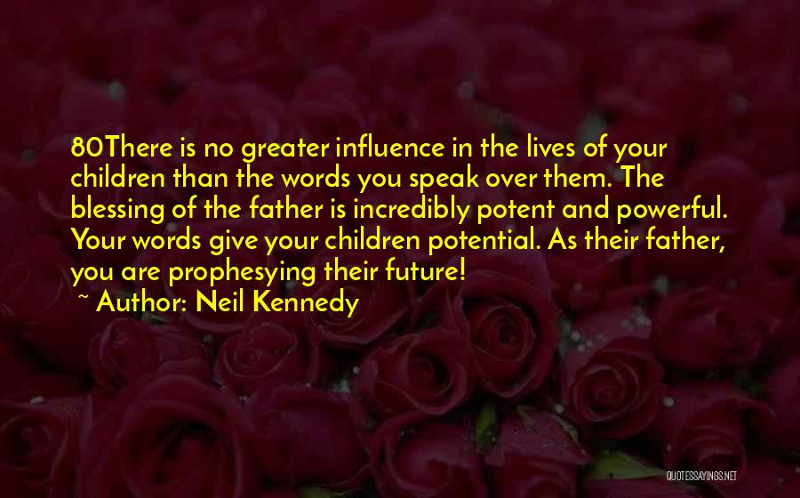 Neil Kennedy Quotes: 80there Is No Greater Influence In The Lives Of Your Children Than The Words You Speak Over Them. The Blessing