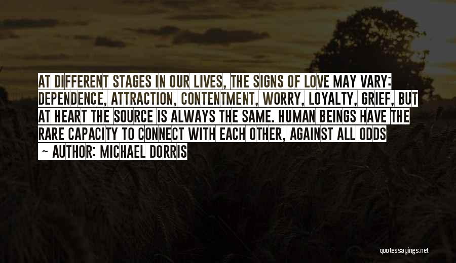 Michael Dorris Quotes: At Different Stages In Our Lives, The Signs Of Love May Vary: Dependence, Attraction, Contentment, Worry, Loyalty, Grief, But At
