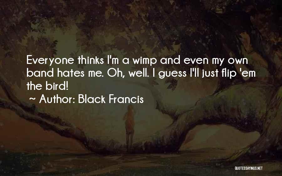Black Francis Quotes: Everyone Thinks I'm A Wimp And Even My Own Band Hates Me. Oh, Well. I Guess I'll Just Flip 'em