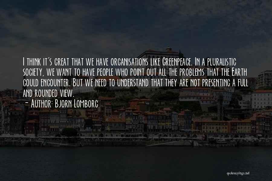 Bjorn Lomborg Quotes: I Think It's Great That We Have Organisations Like Greenpeace. In A Pluralistic Society, We Want To Have People Who