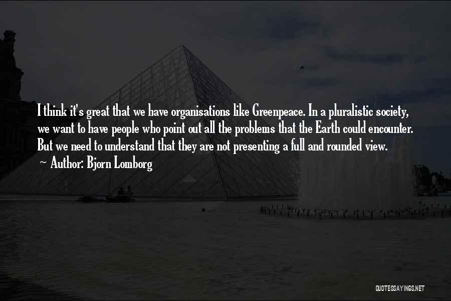 Bjorn Lomborg Quotes: I Think It's Great That We Have Organisations Like Greenpeace. In A Pluralistic Society, We Want To Have People Who