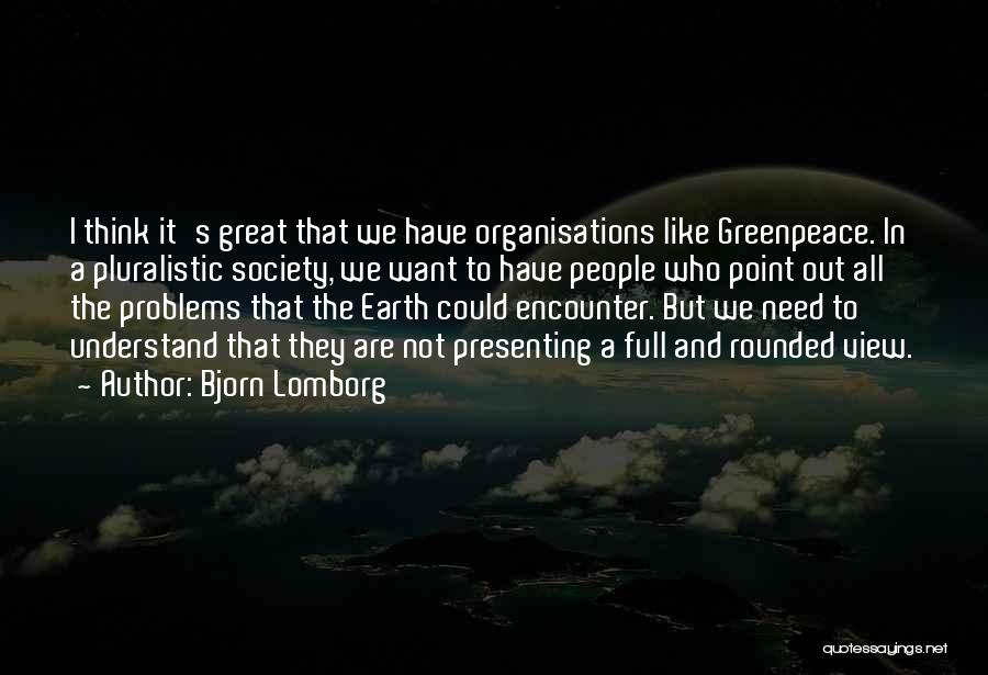 Bjorn Lomborg Quotes: I Think It's Great That We Have Organisations Like Greenpeace. In A Pluralistic Society, We Want To Have People Who