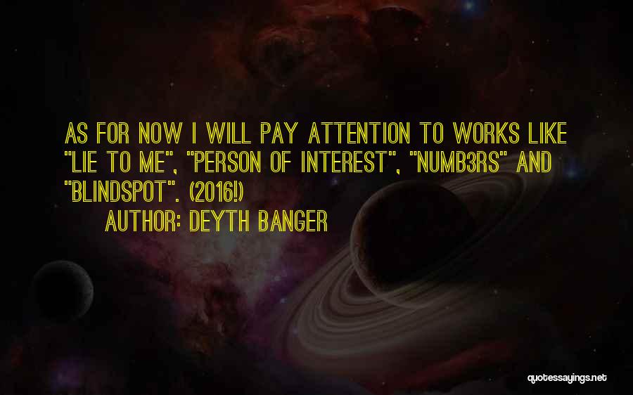 Deyth Banger Quotes: As For Now I Will Pay Attention To Works Like Lie To Me, Person Of Interest, Numb3rs And Blindspot. (2016!)