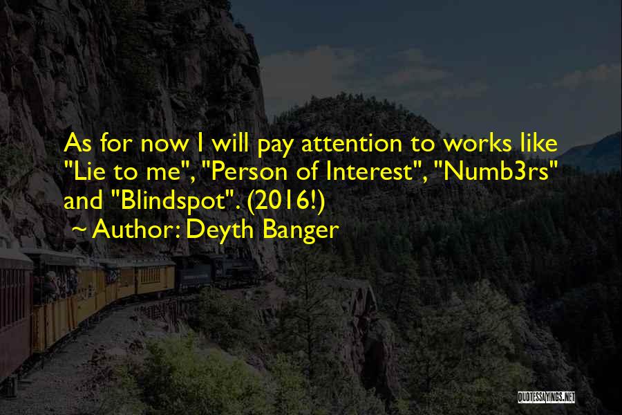 Deyth Banger Quotes: As For Now I Will Pay Attention To Works Like Lie To Me, Person Of Interest, Numb3rs And Blindspot. (2016!)