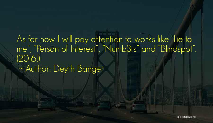 Deyth Banger Quotes: As For Now I Will Pay Attention To Works Like Lie To Me, Person Of Interest, Numb3rs And Blindspot. (2016!)