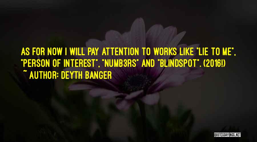 Deyth Banger Quotes: As For Now I Will Pay Attention To Works Like Lie To Me, Person Of Interest, Numb3rs And Blindspot. (2016!)