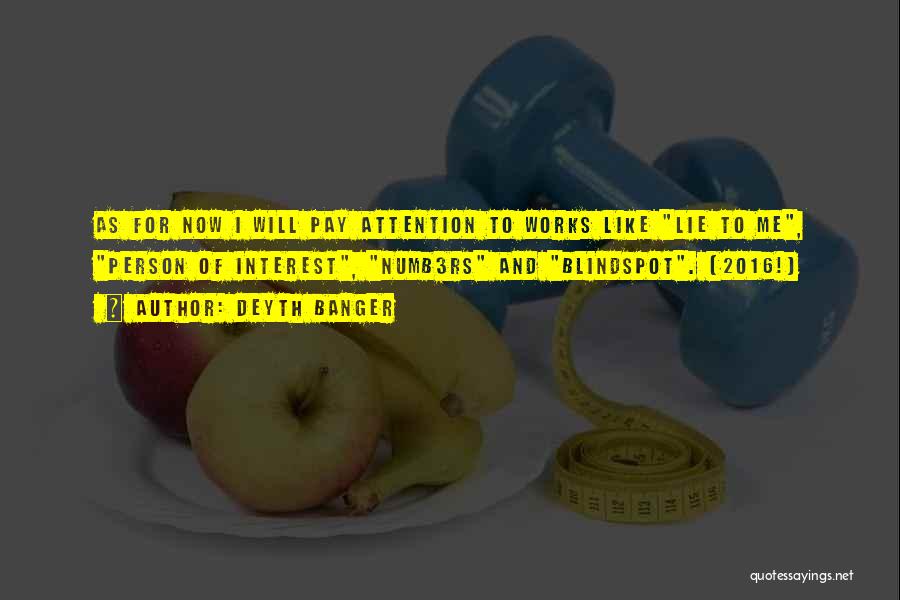 Deyth Banger Quotes: As For Now I Will Pay Attention To Works Like Lie To Me, Person Of Interest, Numb3rs And Blindspot. (2016!)