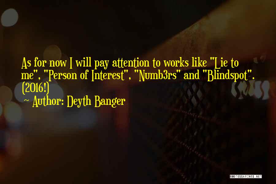 Deyth Banger Quotes: As For Now I Will Pay Attention To Works Like Lie To Me, Person Of Interest, Numb3rs And Blindspot. (2016!)