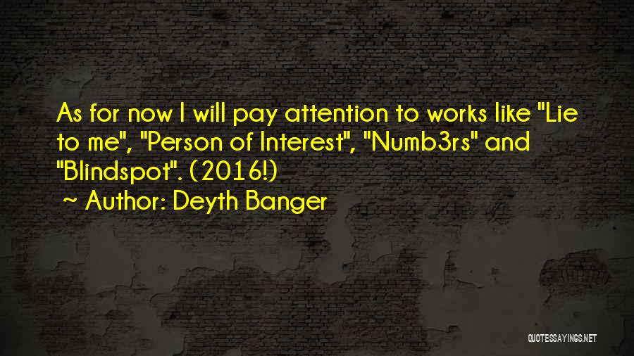 Deyth Banger Quotes: As For Now I Will Pay Attention To Works Like Lie To Me, Person Of Interest, Numb3rs And Blindspot. (2016!)