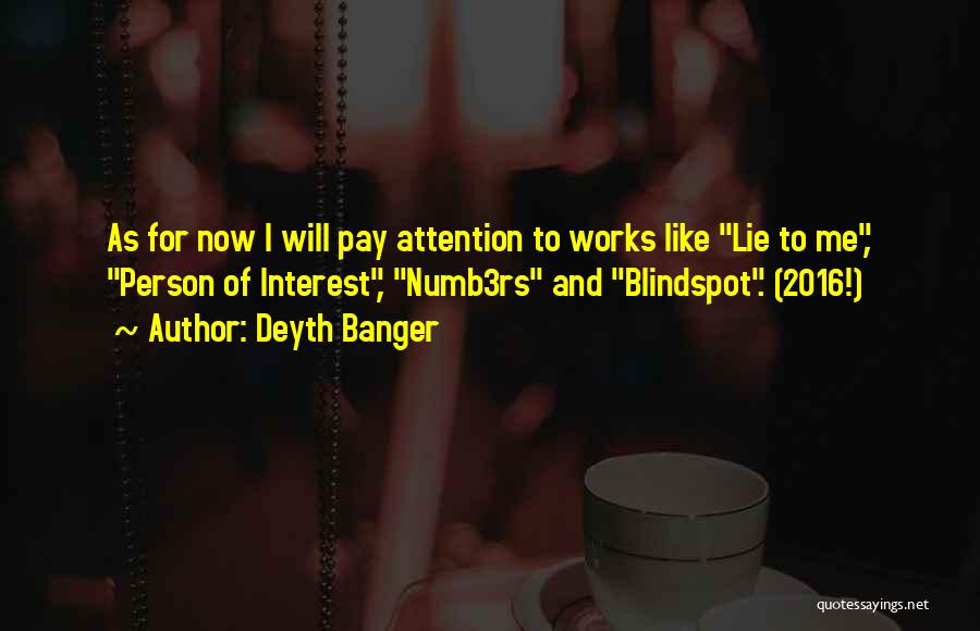 Deyth Banger Quotes: As For Now I Will Pay Attention To Works Like Lie To Me, Person Of Interest, Numb3rs And Blindspot. (2016!)