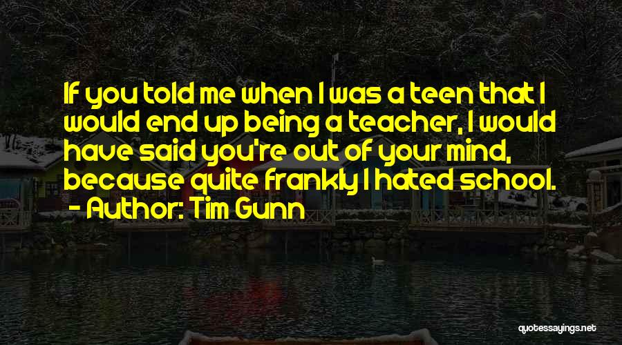 Tim Gunn Quotes: If You Told Me When I Was A Teen That I Would End Up Being A Teacher, I Would Have