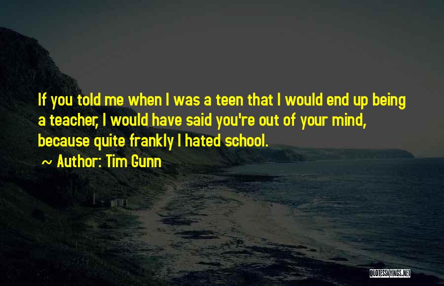 Tim Gunn Quotes: If You Told Me When I Was A Teen That I Would End Up Being A Teacher, I Would Have