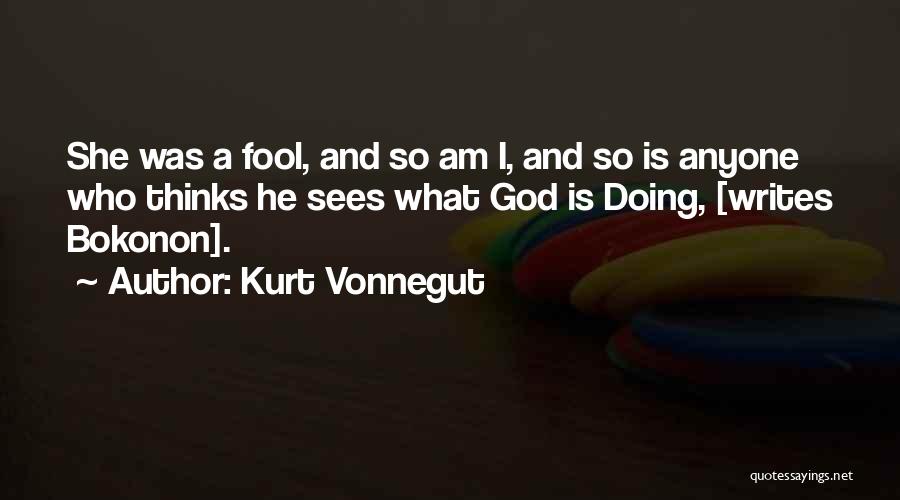 Kurt Vonnegut Quotes: She Was A Fool, And So Am I, And So Is Anyone Who Thinks He Sees What God Is Doing,