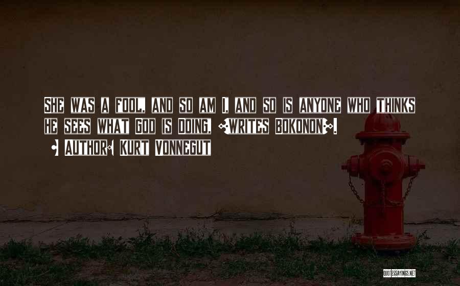 Kurt Vonnegut Quotes: She Was A Fool, And So Am I, And So Is Anyone Who Thinks He Sees What God Is Doing,