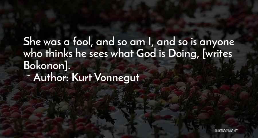 Kurt Vonnegut Quotes: She Was A Fool, And So Am I, And So Is Anyone Who Thinks He Sees What God Is Doing,