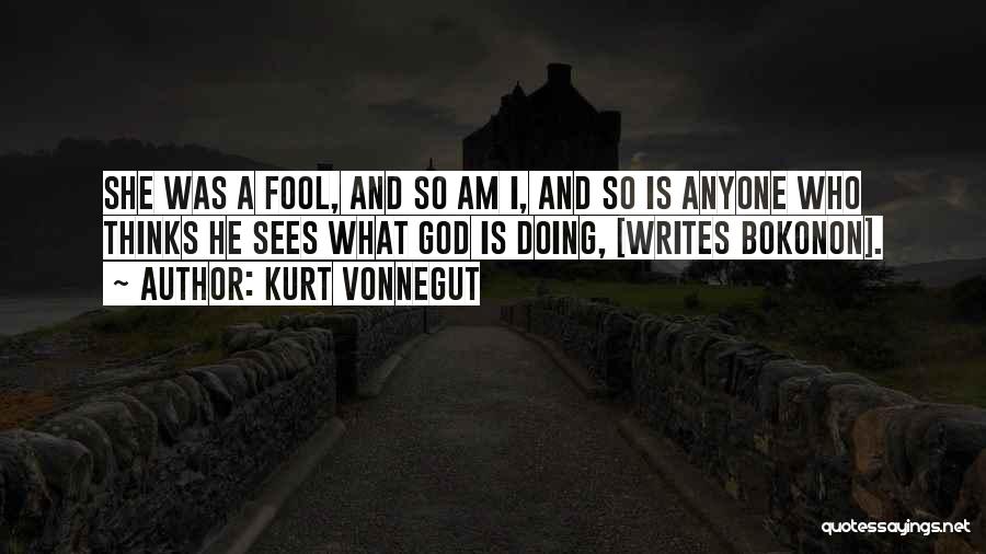 Kurt Vonnegut Quotes: She Was A Fool, And So Am I, And So Is Anyone Who Thinks He Sees What God Is Doing,