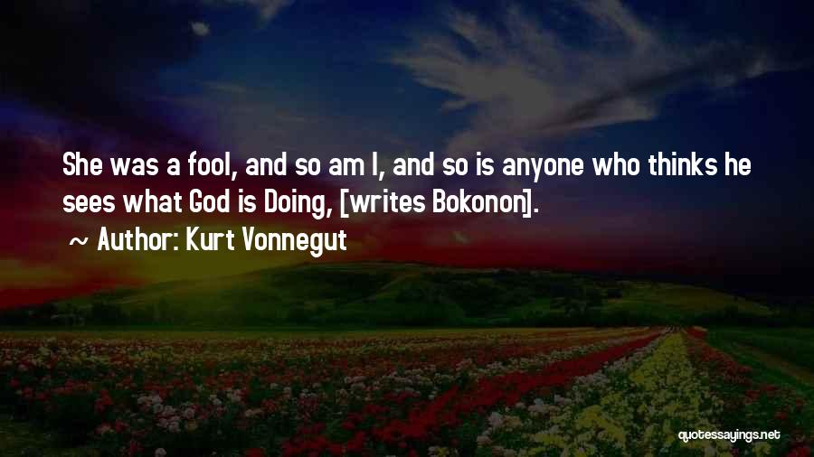 Kurt Vonnegut Quotes: She Was A Fool, And So Am I, And So Is Anyone Who Thinks He Sees What God Is Doing,