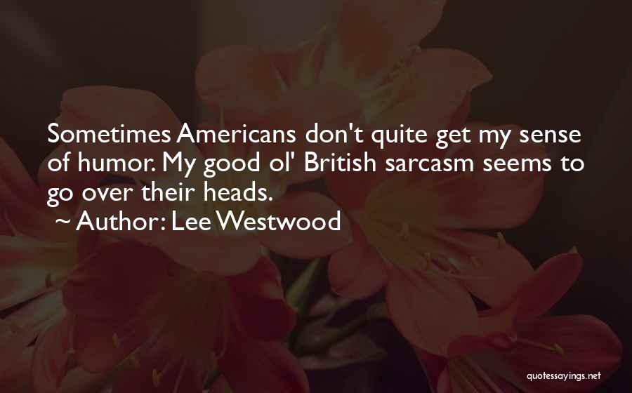 Lee Westwood Quotes: Sometimes Americans Don't Quite Get My Sense Of Humor. My Good Ol' British Sarcasm Seems To Go Over Their Heads.