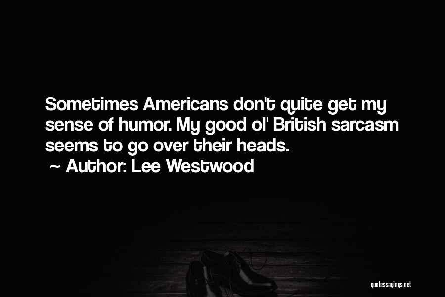 Lee Westwood Quotes: Sometimes Americans Don't Quite Get My Sense Of Humor. My Good Ol' British Sarcasm Seems To Go Over Their Heads.