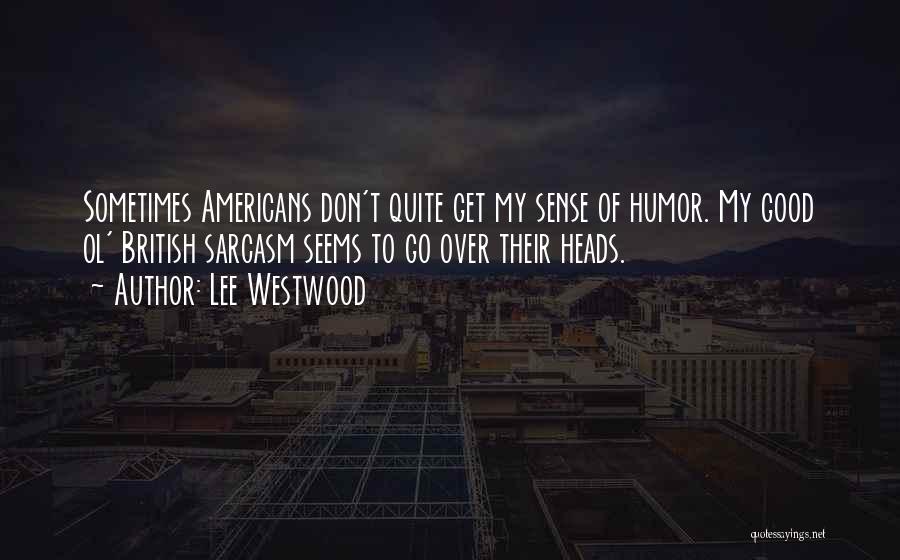 Lee Westwood Quotes: Sometimes Americans Don't Quite Get My Sense Of Humor. My Good Ol' British Sarcasm Seems To Go Over Their Heads.