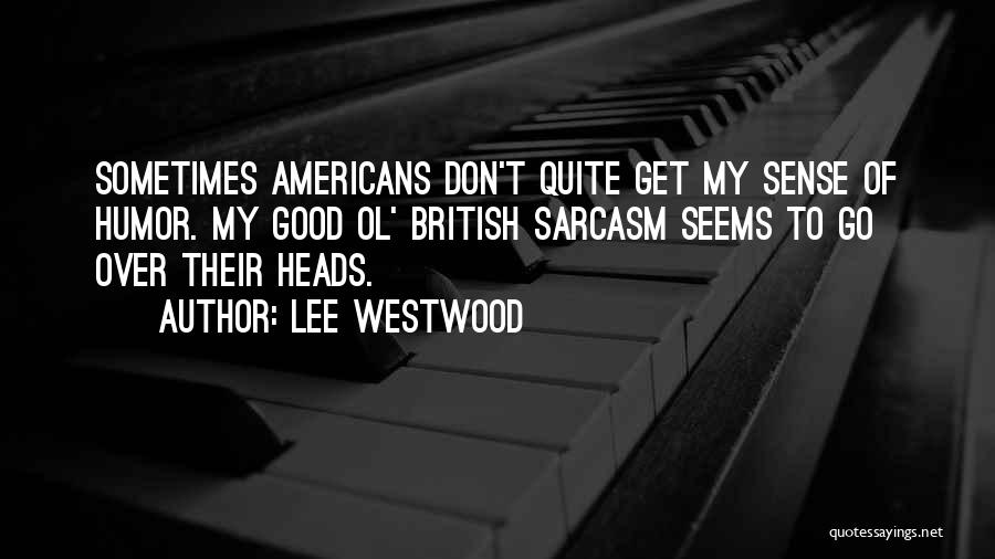 Lee Westwood Quotes: Sometimes Americans Don't Quite Get My Sense Of Humor. My Good Ol' British Sarcasm Seems To Go Over Their Heads.